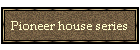 Pioneer house series