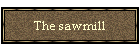 The sawmill